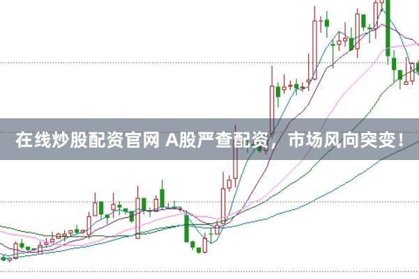 在线炒股配资官网 A股严查配资，市场风向突变！