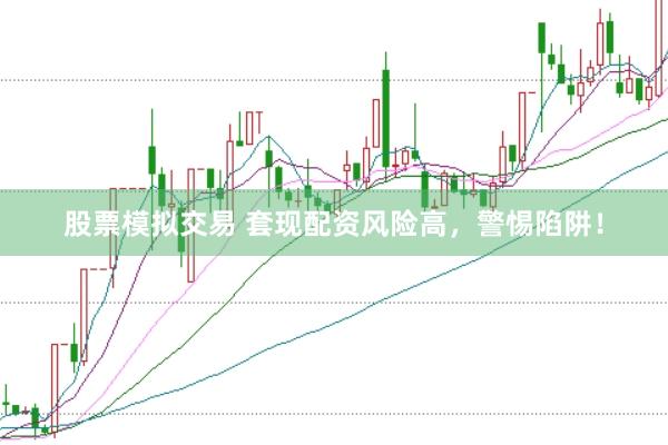 股票模拟交易 套现配资风险高，警惕陷阱！