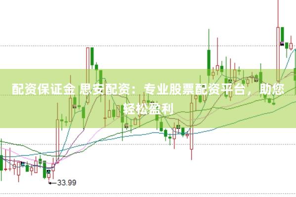 配资保证金 思安配资：专业股票配资平台，助您轻松盈利