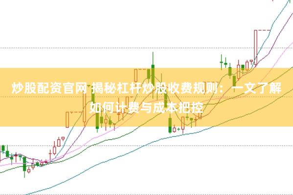 炒股配资官网 揭秘杠杆炒股收费规则：一文了解如何计费与成本把控