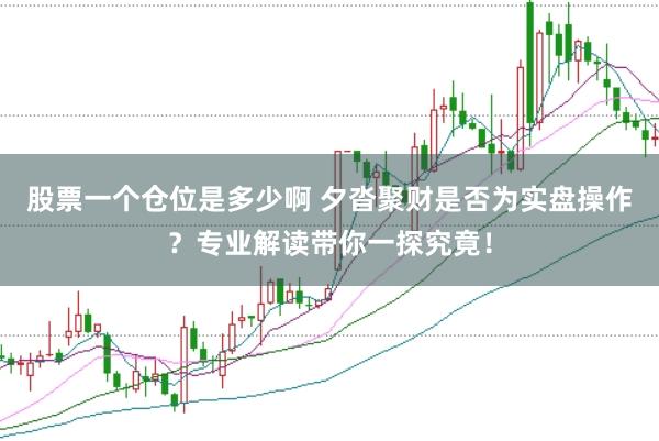 股票一个仓位是多少啊 夕沓聚财是否为实盘操作？专业解读带你一探究竟！