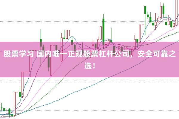 股票学习 国内唯一正规股票杠杆公司，安全可靠之选！