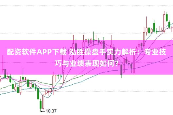 配资软件APP下载 泓胜操盘手实力解析：专业技巧与业绩表现如何？