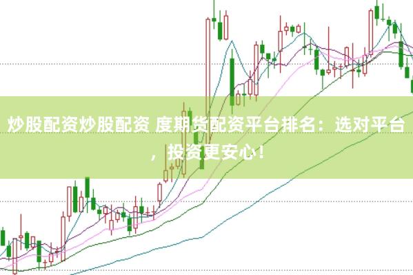 炒股配资炒股配资 度期货配资平台排名：选对平台，投资更安心！