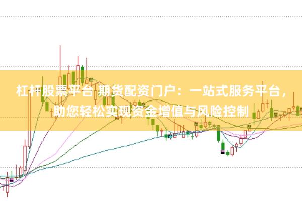 杠杆股票平台 期货配资门户：一站式服务平台，助您轻松实现资金增值与风险控制