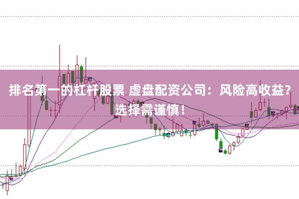 排名第一的杠杆股票 虚盘配资公司：风险高收益？选择需谨慎！