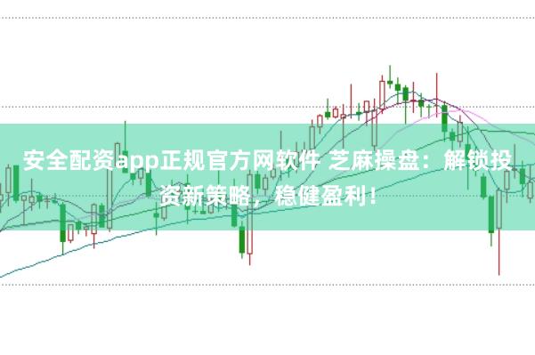 安全配资app正规官方网软件 芝麻操盘：解锁投资新策略，稳健盈利！