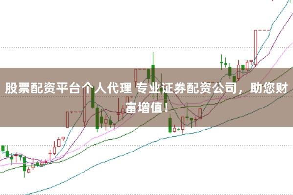 股票配资平台个人代理 专业证券配资公司，助您财富增值！