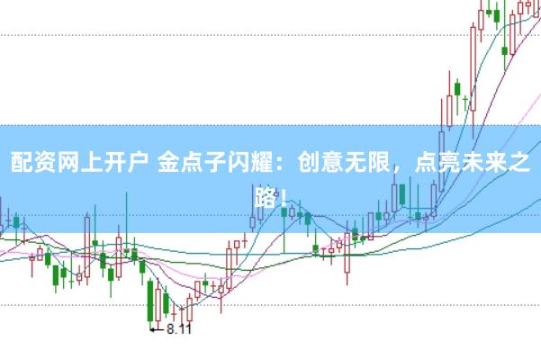 配资网上开户 金点子闪耀：创意无限，点亮未来之路！