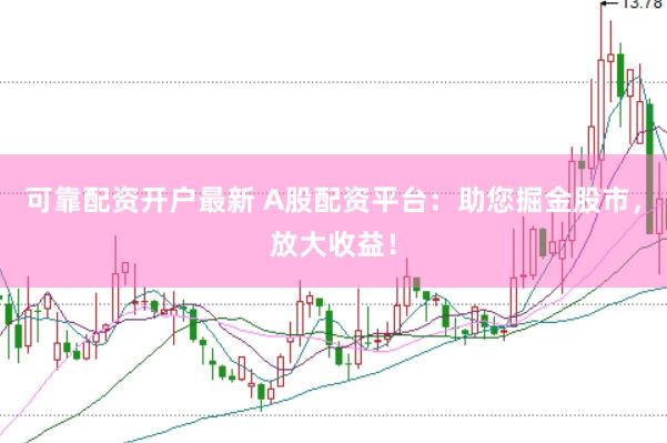 可靠配资开户最新 A股配资平台：助您掘金股市，放大收益！