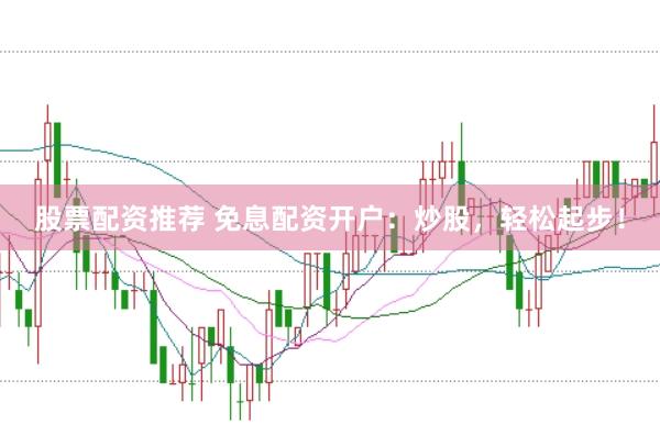 股票配资推荐 免息配资开户：炒股，轻松起步！
