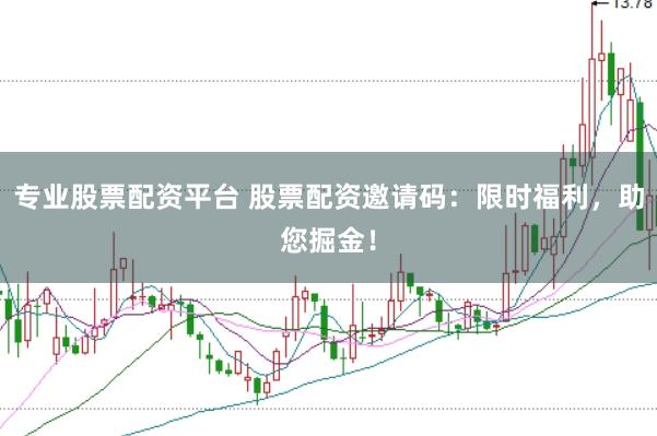 专业股票配资平台 股票配资邀请码：限时福利，助您掘金！