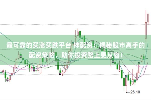 最可靠的买涨买跌平台 神配资：揭秘股市高手的配资策略，助你投资路上更从容！