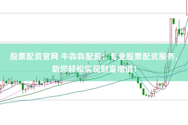 股票配资官网 牛犇犇配资：专业股票配资服务，助您轻松实现财富增值！
