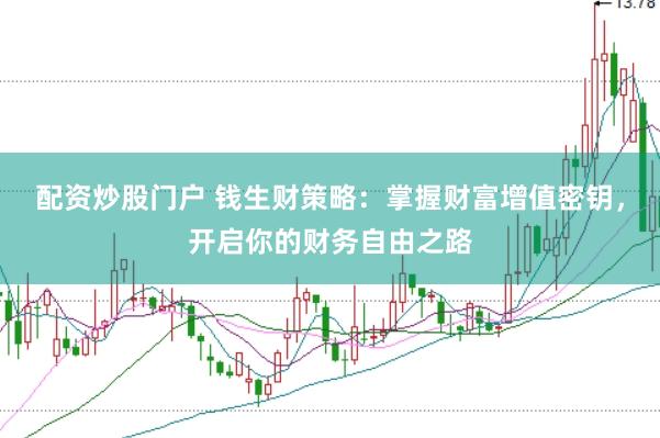 配资炒股门户 钱生财策略：掌握财富增值密钥，开启你的财务自由之路