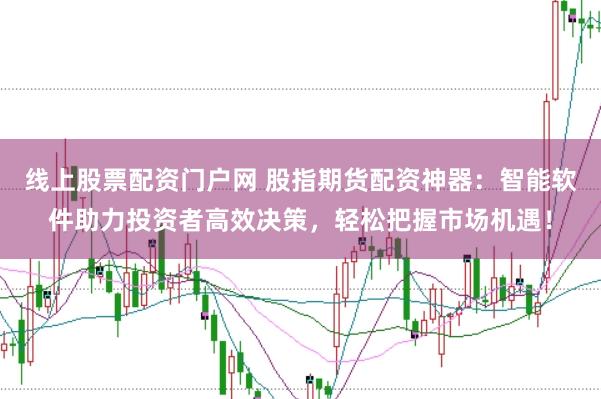 线上股票配资门户网 股指期货配资神器：智能软件助力投资者高效决策，轻松把握市场机遇！