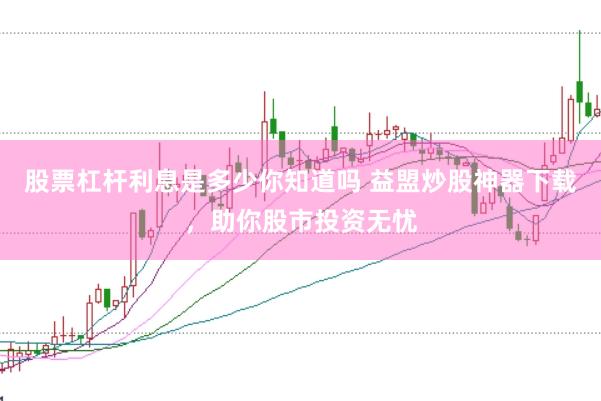 股票杠杆利息是多少你知道吗 益盟炒股神器下载，助你股市投资无忧