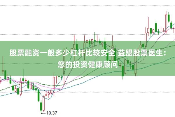 股票融资一般多少杠杆比较安全 益盟股票医生：您的投资健康顾问