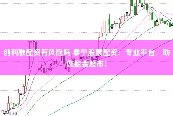 创利融配资有风险吗 泰宁股票配资：专业平台，助您掘金股市！