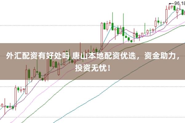 外汇配资有好处吗 唐山本地配资优选，资金助力，投资无忧！