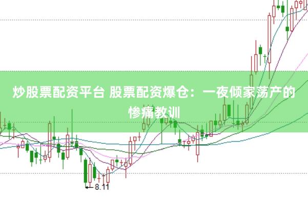 炒股票配资平台 股票配资爆仓：一夜倾家荡产的惨痛教训