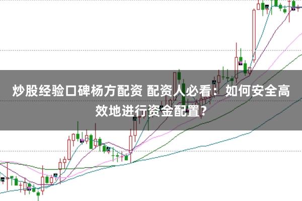 炒股经验口碑杨方配资 配资人必看：如何安全高效地进行资金配置？