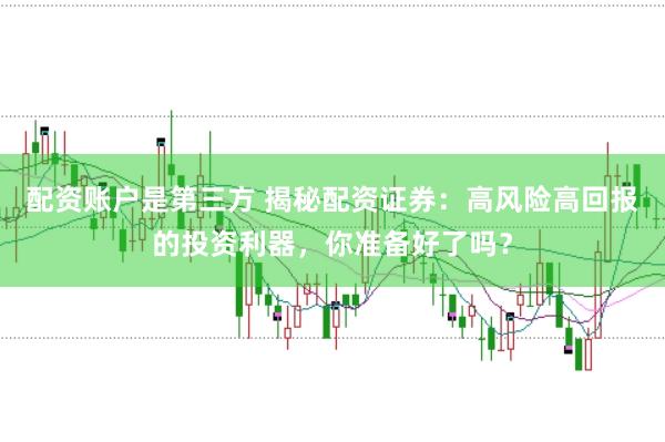 配资账户是第三方 揭秘配资证券：高风险高回报的投资利器，你准备好了吗？