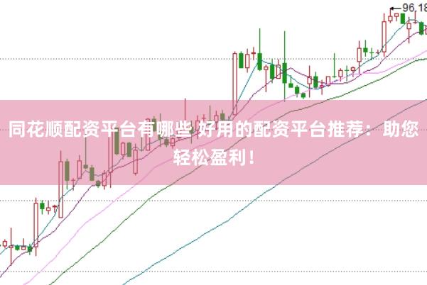 同花顺配资平台有哪些 好用的配资平台推荐：助您轻松盈利！