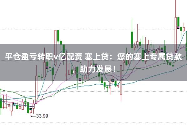 平仓盈亏转职v亿配资 塞上贷：您的塞上专属贷款，助力发展！