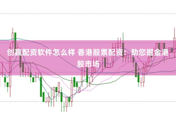 创赢配资软件怎么样 香港股票配资：助您掘金港股市场