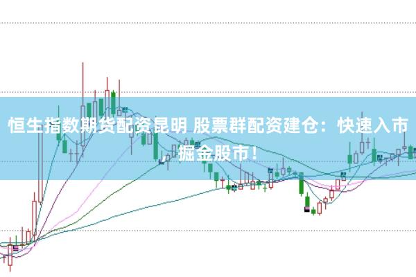 恒生指数期货配资昆明 股票群配资建仓：快速入市，掘金股市！