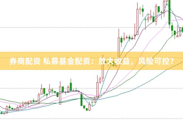 券商配资 私募基金配资：放大收益，风险可控？