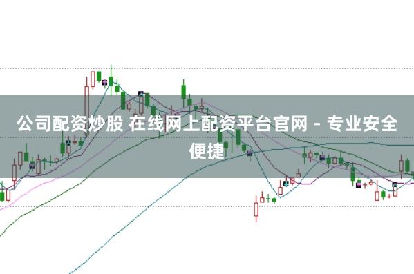 公司配资炒股 在线网上配资平台官网 - 专业安全便捷