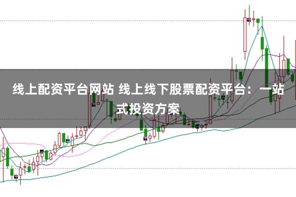 线上配资平台网站 线上线下股票配资平台：一站式投资方案