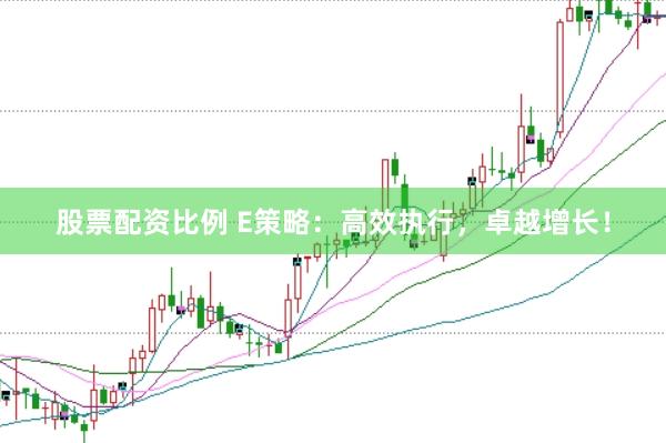 股票配资比例 E策略：高效执行，卓越增长！