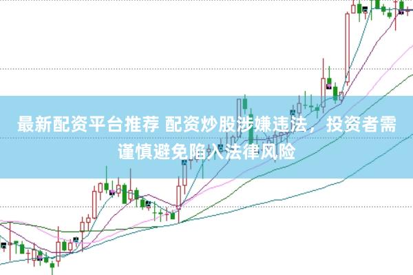 最新配资平台推荐 配资炒股涉嫌违法，投资者需谨慎避免陷入法律风险