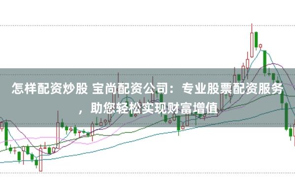 怎样配资炒股 宝尚配资公司：专业股票配资服务，助您轻松实现财富增值