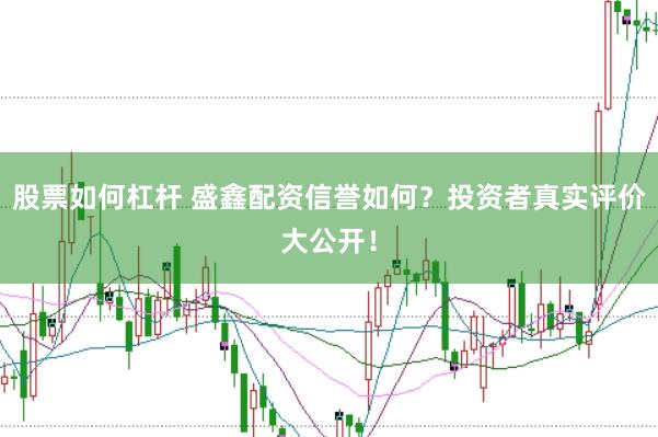 股票如何杠杆 盛鑫配资信誉如何？投资者真实评价大公开！