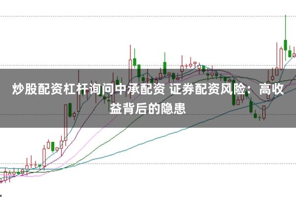 炒股配资杠杆询问中承配资 证券配资风险:高收益背后的隐患