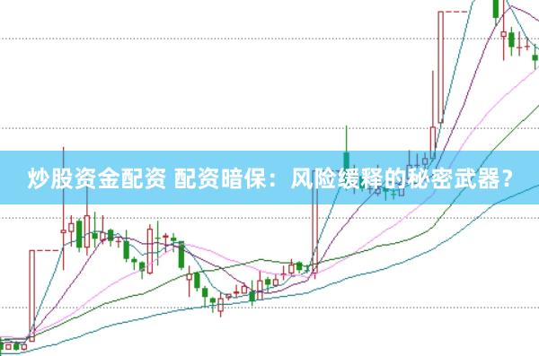 炒股资金配资 配资暗保：风险缓释的秘密武器？