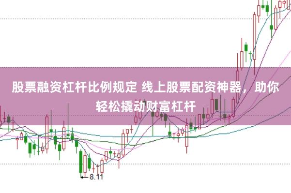 股票融资杠杆比例规定 线上股票配资神器，助你轻松撬动财富杠杆