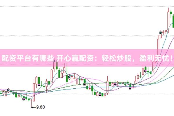 配资平台有哪些 开心赢配资：轻松炒股，盈利无忧！