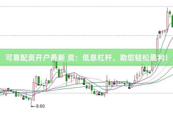 可靠配资开户最新 资：低息杠杆，助您轻松盈利！