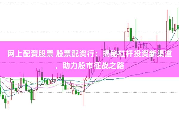 网上配资股票 股票配资行：揭秘杠杆投资新渠道，助力股市征战之路