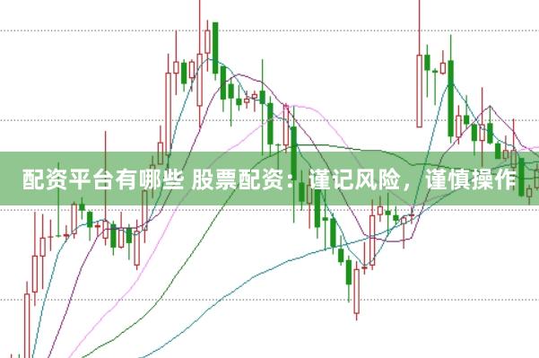 配资平台有哪些 股票配资：谨记风险，谨慎操作