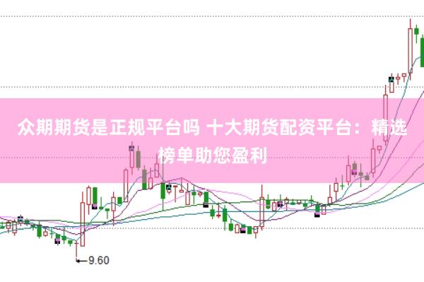 众期期货是正规平台吗 十大期货配资平台：精选榜单助您盈利