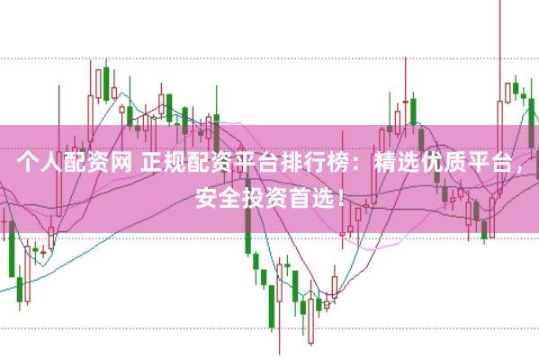 个人配资网 正规配资平台排行榜：精选优质平台，安全投资首选！