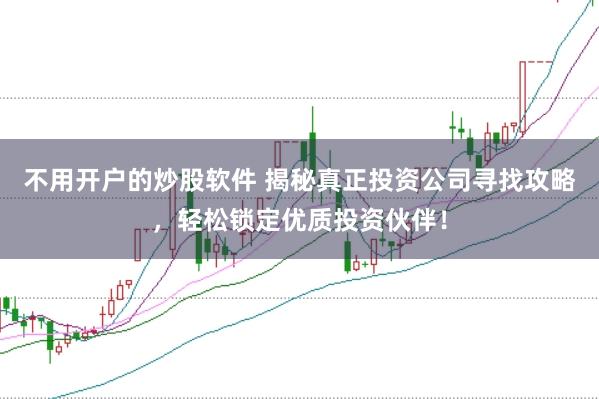 不用开户的炒股软件 揭秘真正投资公司寻找攻略，轻松锁定优质投资伙伴！