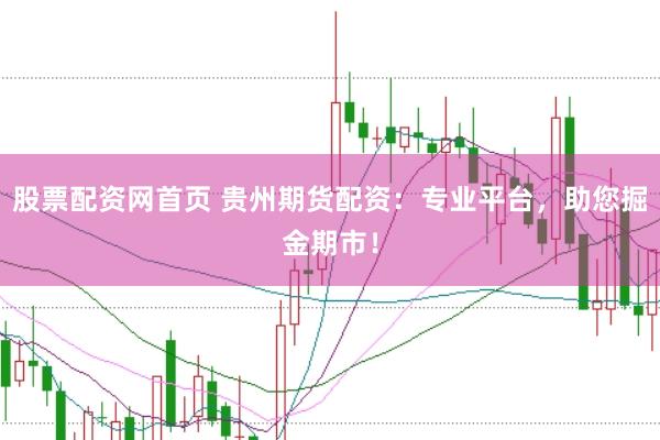 股票配资网首页 贵州期货配资：专业平台，助您掘金期市！
