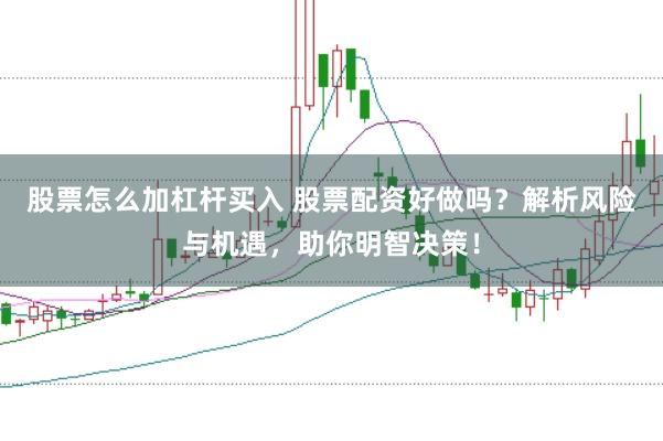 股票怎么加杠杆买入 股票配资好做吗？解析风险与机遇，助你明智决策！